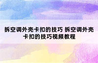 拆空调外壳卡扣的技巧 拆空调外壳卡扣的技巧视频教程